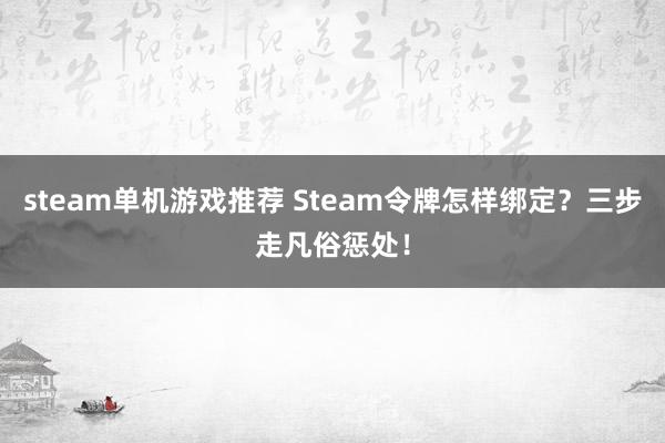 steam单机游戏推荐 Steam令牌怎样绑定？三步走凡俗惩处！