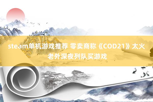 steam单机游戏推荐 零卖商称《COD21》太火 老外深夜列队买游戏