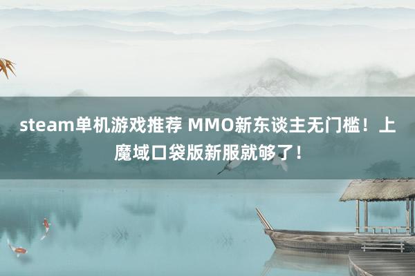 steam单机游戏推荐 MMO新东谈主无门槛！上魔域口袋版新服就够了！