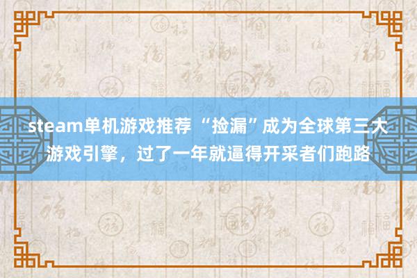 steam单机游戏推荐 “捡漏”成为全球第三大游戏引擎，过了一年就逼得开采者们跑路