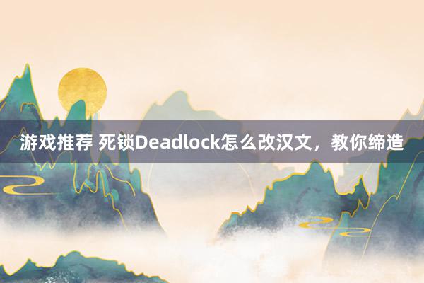 游戏推荐 死锁Deadlock怎么改汉文，教你缔造