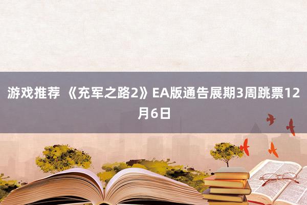 游戏推荐 《充军之路2》EA版通告展期3周跳票12月6日