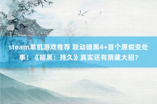 steam单机游戏推荐 联动暗黑4+首个原蜕变处事！《暗黑：持久》真实还有荫藏大招？