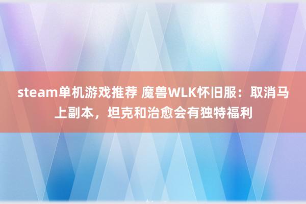 steam单机游戏推荐 魔兽WLK怀旧服：取消马上副本，坦克和治愈会有独特福利