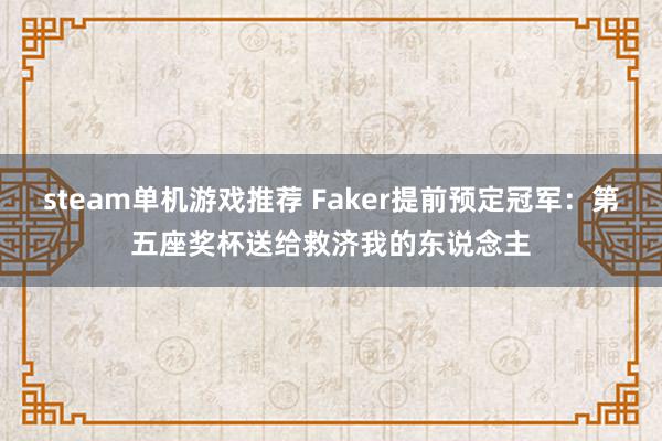 steam单机游戏推荐 Faker提前预定冠军：第五座奖杯送给救济我的东说念主