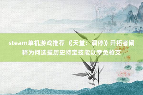 steam单机游戏推荐 《天堂：调停》开拓者阐释为何选拔历史特定技能以幸免枪支