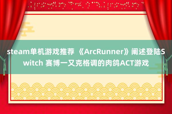 steam单机游戏推荐 《ArcRunner》阐述登陆Switch 赛博一又克格调的肉鸽ACT游戏