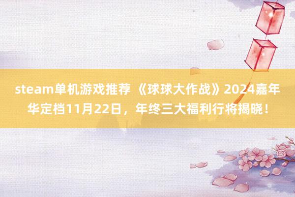 steam单机游戏推荐 《球球大作战》2024嘉年华定档11月22日，年终三大福利行将揭晓！