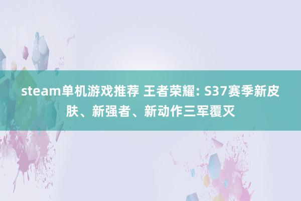 steam单机游戏推荐 王者荣耀: S37赛季新皮肤、新强者、新动作三军覆灭