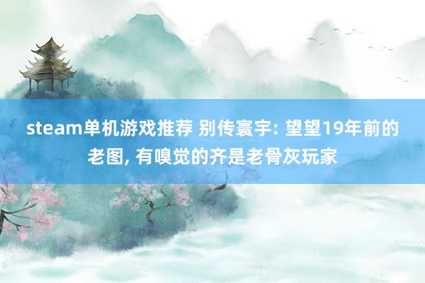 steam单机游戏推荐 别传寰宇: 望望19年前的老图, 有嗅觉的齐是老骨灰玩家