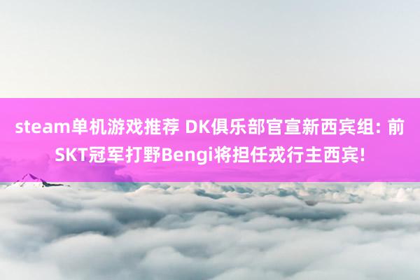 steam单机游戏推荐 DK俱乐部官宣新西宾组: 前SKT冠军打野Bengi将担任戎行主西宾!