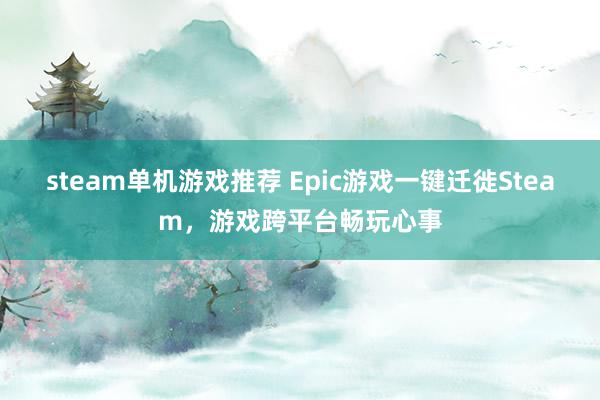 steam单机游戏推荐 Epic游戏一键迁徙Steam，游戏跨平台畅玩心事