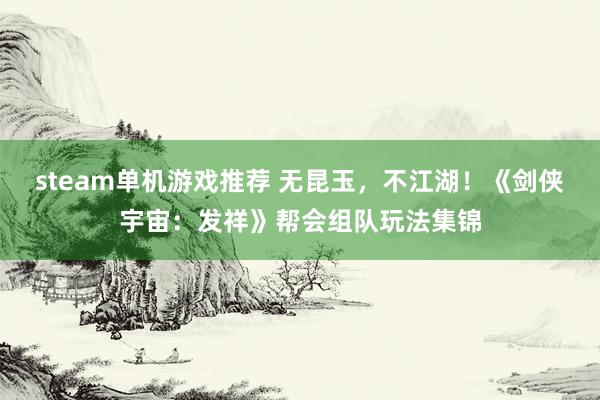 steam单机游戏推荐 无昆玉，不江湖！《剑侠宇宙：发祥》帮会组队玩法集锦