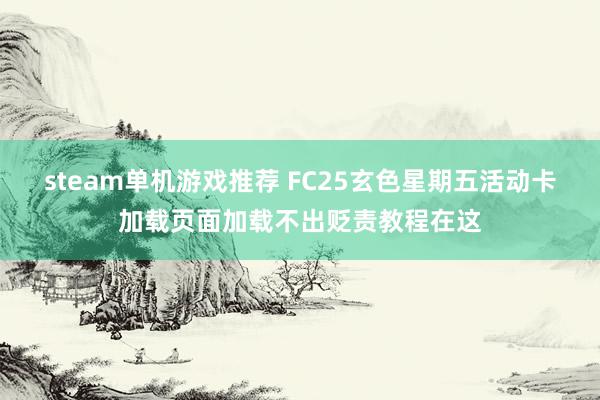 steam单机游戏推荐 FC25玄色星期五活动卡加载页面加载不出贬责教程在这