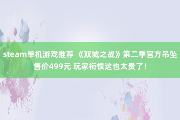 steam单机游戏推荐 《双城之战》第二季官方吊坠售价499元 玩家衔恨这也太贵了！