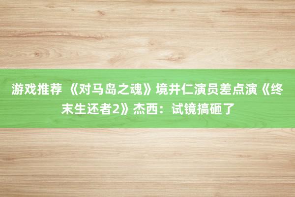 游戏推荐 《对马岛之魂》境井仁演员差点演《终末生还者2》杰西：试镜搞砸了