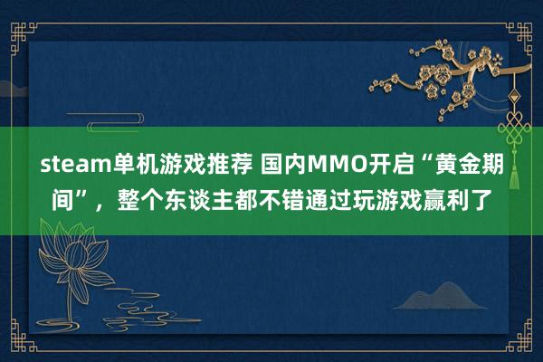 steam单机游戏推荐 国内MMO开启“黄金期间”，整个东谈主都不错通过玩游戏赢利了