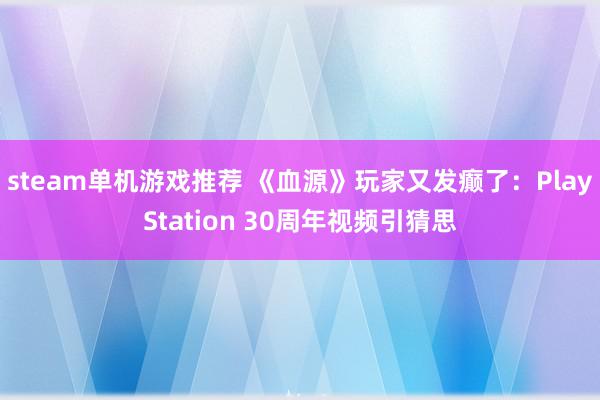 steam单机游戏推荐 《血源》玩家又发癫了：PlayStation 30周年视频引猜思