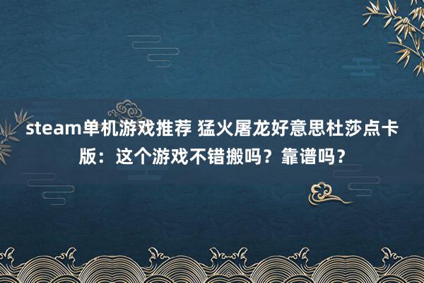 steam单机游戏推荐 猛火屠龙好意思杜莎点卡版：这个游戏不错搬吗？靠谱吗？