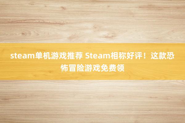 steam单机游戏推荐 Steam相称好评！这款恐怖冒险游戏免费领