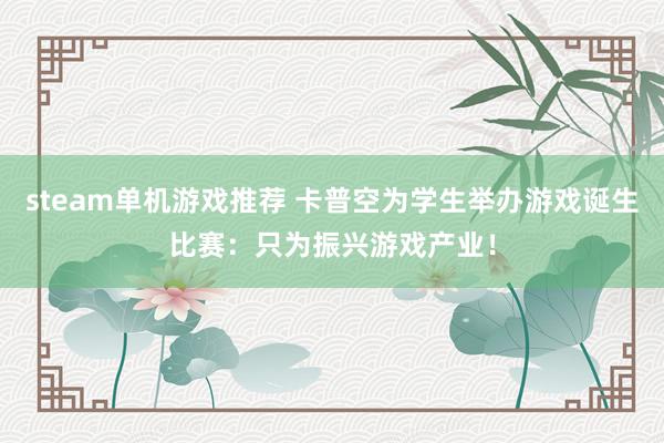 steam单机游戏推荐 卡普空为学生举办游戏诞生比赛：只为振兴游戏产业！