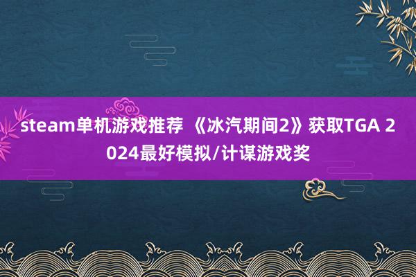 steam单机游戏推荐 《冰汽期间2》获取TGA 2024最好模拟/计谋游戏奖