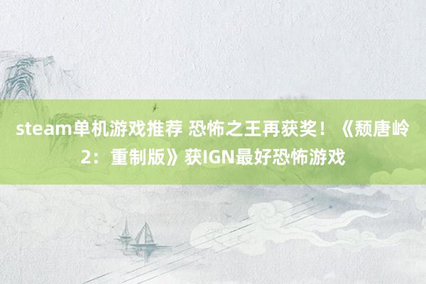 steam单机游戏推荐 恐怖之王再获奖！《颓唐岭2：重制版》获IGN最好恐怖游戏