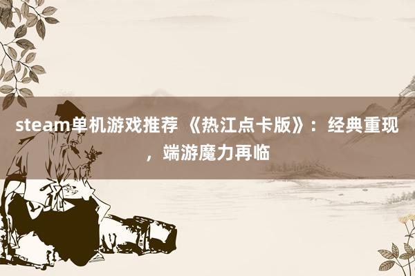 steam单机游戏推荐 《热江点卡版》：经典重现，端游魔力再临