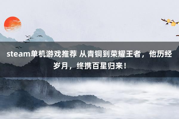 steam单机游戏推荐 从青铜到荣耀王者，他历经岁月，终携百星归来！