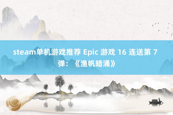 steam单机游戏推荐 Epic 游戏 16 连送第 7 弹：《渔帆暗涌》