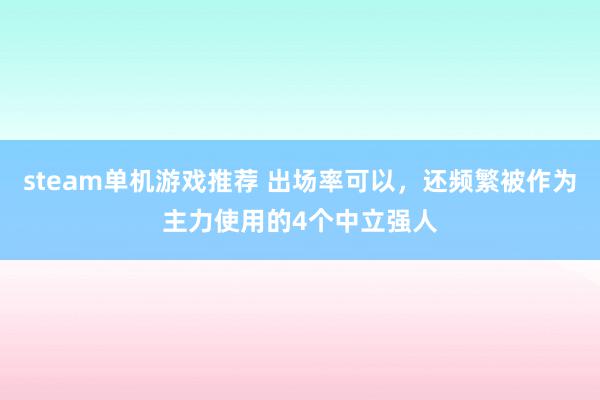 steam单机游戏推荐 出场率可以，还频繁被作为主力使用的4个中立强人