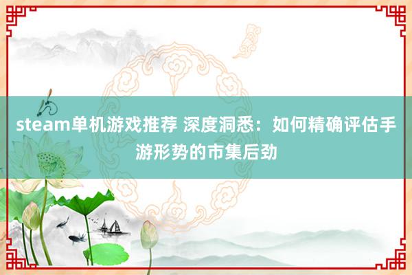 steam单机游戏推荐 深度洞悉：如何精确评估手游形势的市集后劲