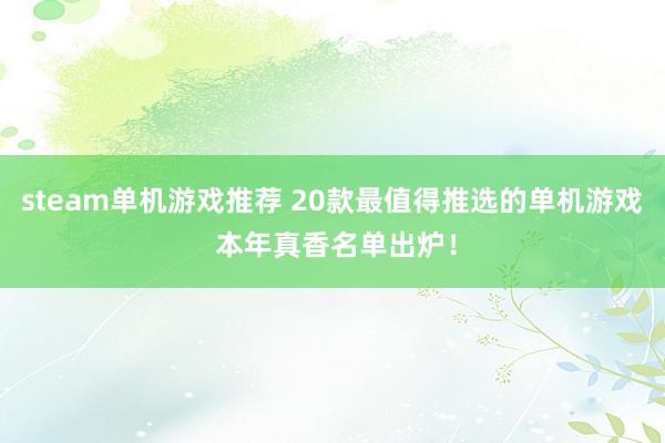 steam单机游戏推荐 20款最值得推选的单机游戏 本年真香名单出炉！