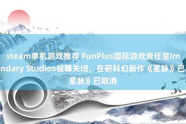 steam单机游戏推荐 FunPlus国际游戏责任室Imagendary Studios被曝关闭，在研科幻新作《星脉》已取消