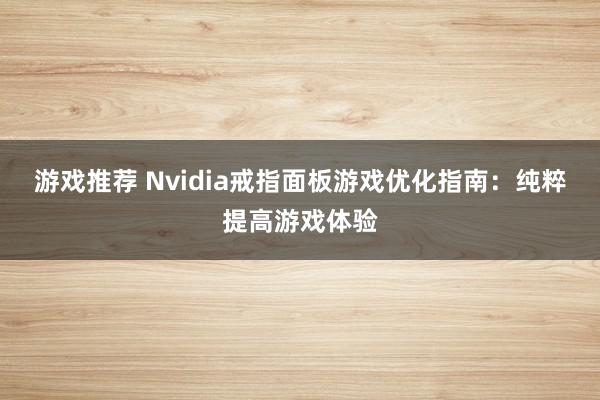 游戏推荐 Nvidia戒指面板游戏优化指南：纯粹提高游戏体验