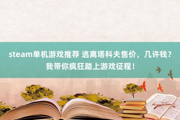 steam单机游戏推荐 逃离塔科夫售价，几许钱？我带你疯狂踏上游戏征程！