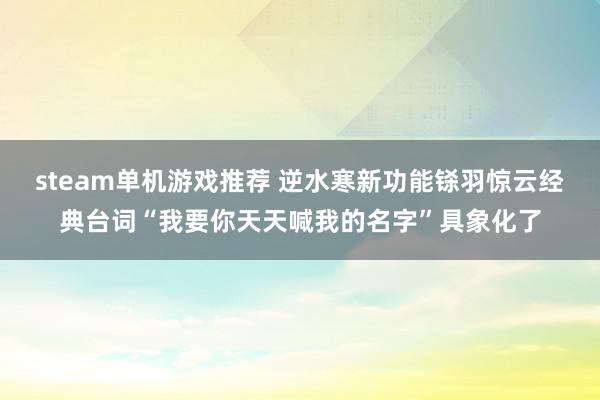 steam单机游戏推荐 逆水寒新功能铩羽惊云经典台词“我要你天天喊我的名字”具象化了