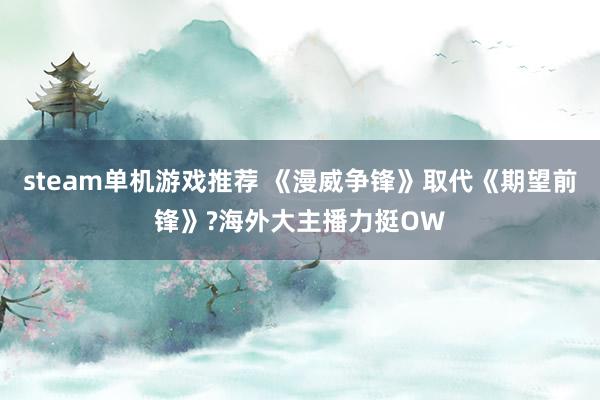 steam单机游戏推荐 《漫威争锋》取代《期望前锋》?海外大主播力挺OW