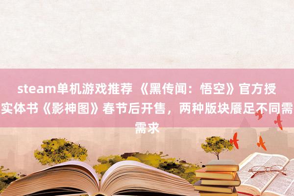 steam单机游戏推荐 《黑传闻：悟空》官方授权实体书《影神图》春节后开售，两种版块餍足不同需求