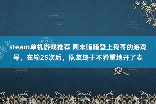 steam单机游戏推荐 周末暗暗登上我哥的游戏号，在输25次后，队友终于不矜重地开了麦