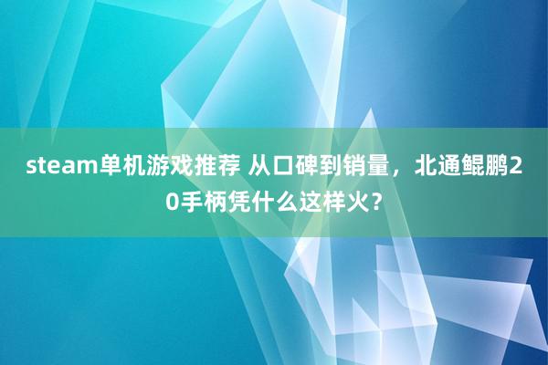 steam单机游戏推荐 从口碑到销量，北通鲲鹏20手柄凭什么这样火？