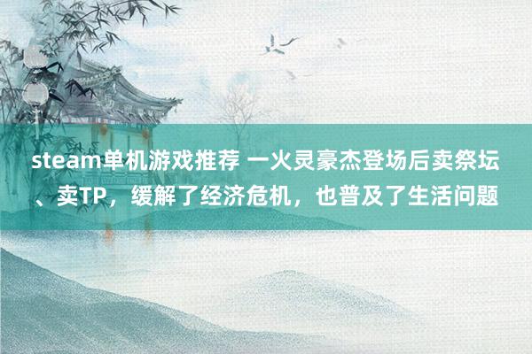 steam单机游戏推荐 一火灵豪杰登场后卖祭坛、卖TP，缓解了经济危机，也普及了生活问题