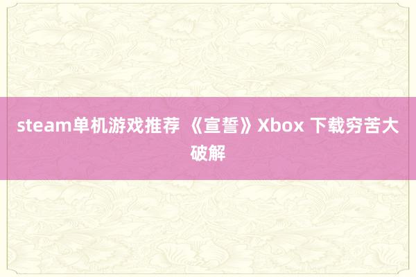 steam单机游戏推荐 《宣誓》Xbox 下载穷苦大破解