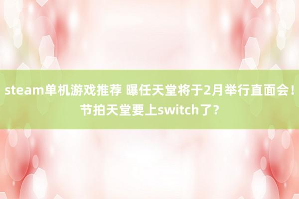 steam单机游戏推荐 曝任天堂将于2月举行直面会！节拍天堂要上switch了？