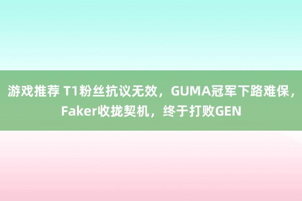 游戏推荐 T1粉丝抗议无效，GUMA冠军下路难保，Faker收拢契机，终于打败GEN