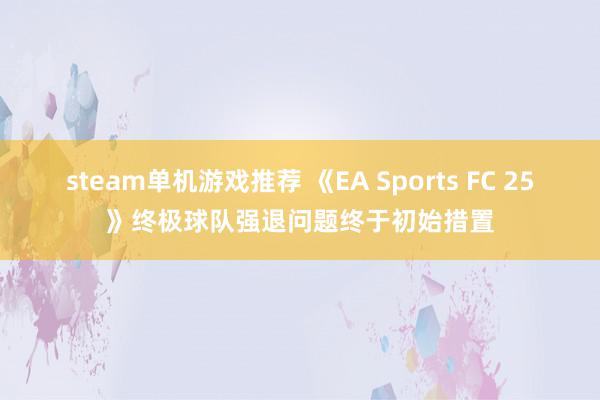 steam单机游戏推荐 《EA Sports FC 25》终极球队强退问题终于初始措置