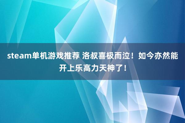 steam单机游戏推荐 洛叔喜极而泣！如今亦然能开上乐高力天神了！