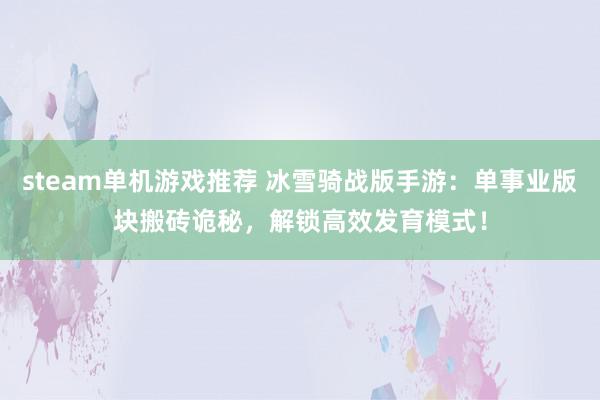 steam单机游戏推荐 冰雪骑战版手游：单事业版块搬砖诡秘，解锁高效发育模式！