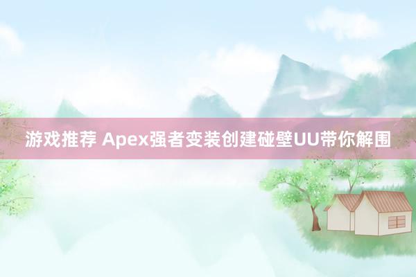 游戏推荐 Apex强者变装创建碰壁UU带你解围