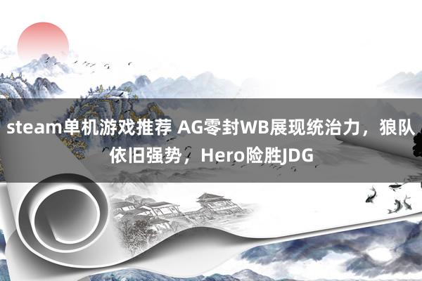 steam单机游戏推荐 AG零封WB展现统治力，狼队依旧强势，Hero险胜JDG